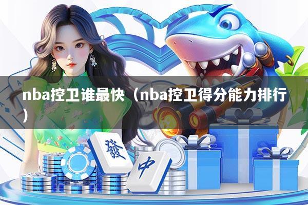 nba控卫谁最快(nba控卫得分能力排行)
