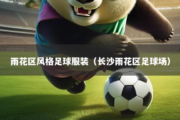 雨花区风格足球服装(长沙雨花区足球场)