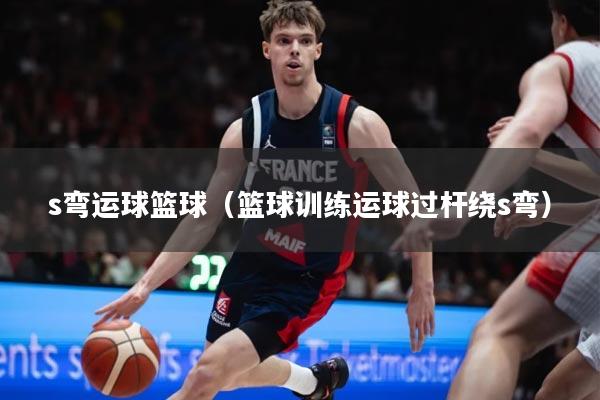 s弯运球篮球(篮球训练运球过杆绕s弯)