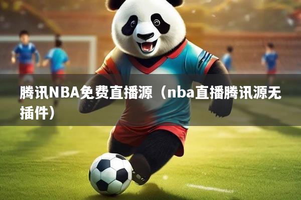 腾讯NBA免费直播源(nba直播腾讯源无插件)