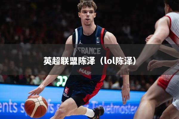 英超联盟陈泽(lol陈泽)