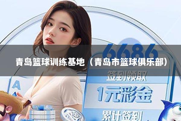 青岛篮球训练基地(青岛市篮球俱乐部)