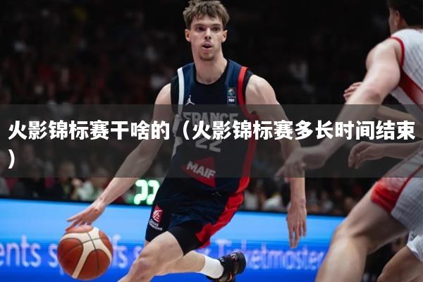 火影锦标赛干啥的（火影锦标赛多长时间结束）