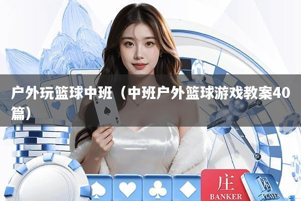 户外玩篮球中班(中班户外篮球游戏教案40篇)