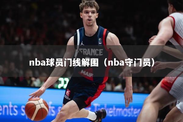 nba球员门线解围（nba守门员）