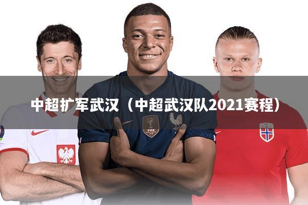 中超扩军武汉（中超武汉队2021赛程）